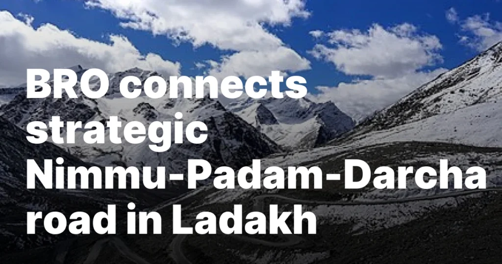 BRO connects Strategic Nimmu-Padam-Darcha Road in Ladakh, boosting connectivity and defense preparedness